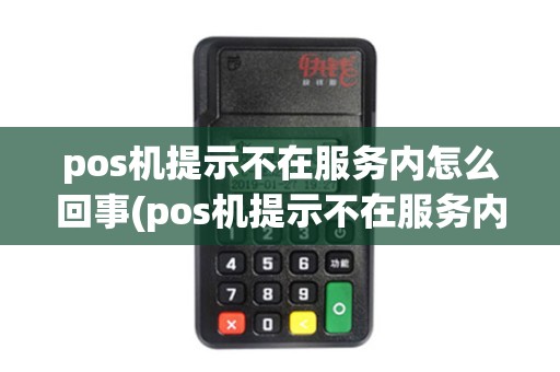 pos机提示不在服务内怎么回事(pos机提示不在服务内)