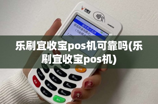 乐刷宜收宝pos机可靠吗(乐刷宜收宝pos机)