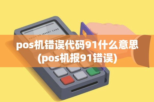 pos机错误代码91什么意思(pos机报91错误)