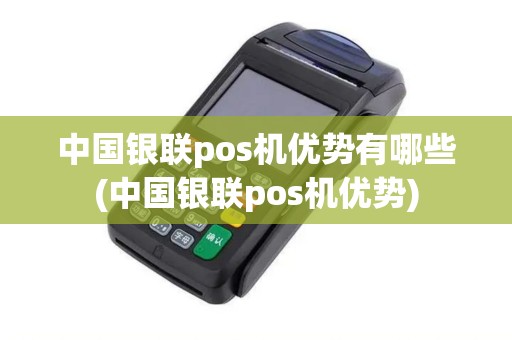 中国银联pos机优势有哪些(中国银联pos机优势)