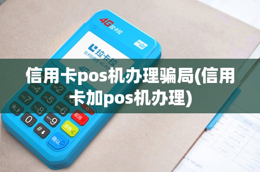 信用卡pos机办理骗局(信用卡加pos机办理)