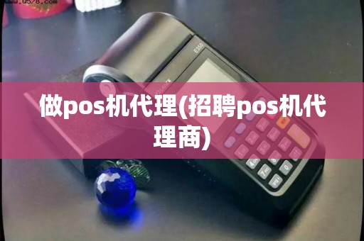 做pos机代理(招聘pos机代理商)