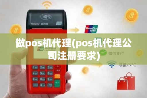 做pos机代理(pos机代理公司注册要求)