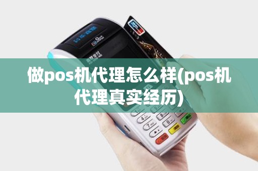做pos机代理怎么样(pos机代理真实经历)