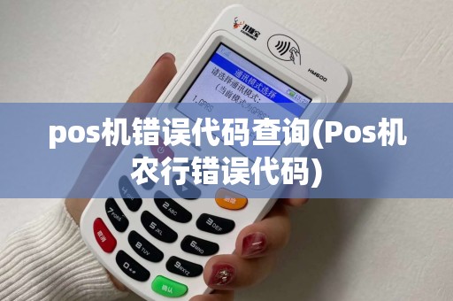 pos机错误代码查询(Pos机农行错误代码)