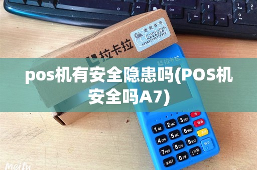 pos机有安全隐患吗(POS机安全吗A7)