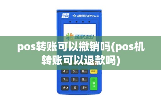 pos转账可以撤销吗(pos机转账可以退款吗)