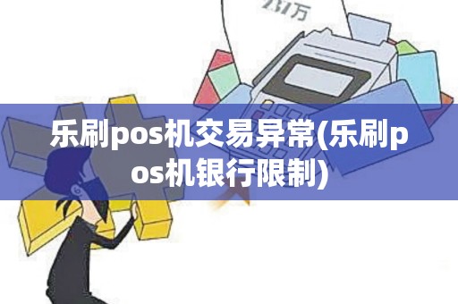 乐刷pos机交易异常(乐刷pos机银行限制)