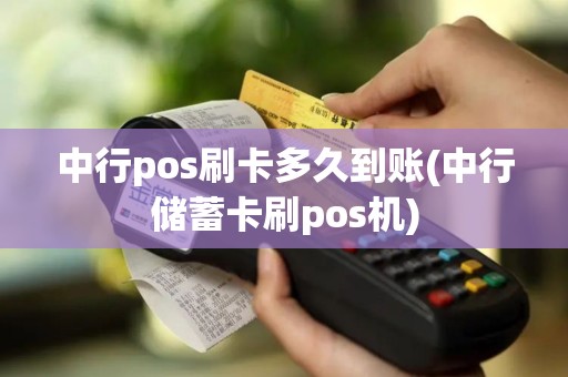 中行pos刷卡多久到账(中行储蓄卡刷pos机)
