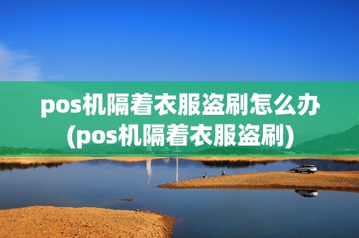 pos机隔着衣服盗刷怎么办(pos机隔着衣服盗刷)