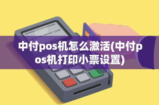 中付pos机怎么激活(中付pos机打印小票设置)