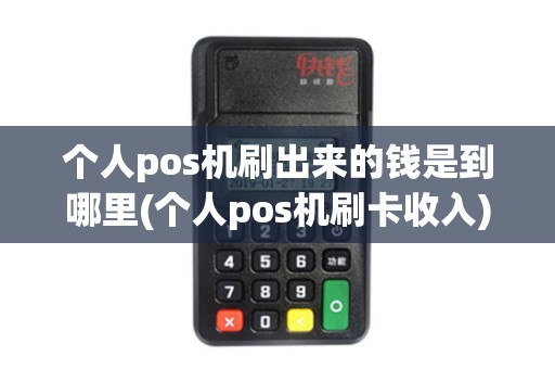 个人pos机刷出来的钱是到哪里(个人pos机刷卡收入)