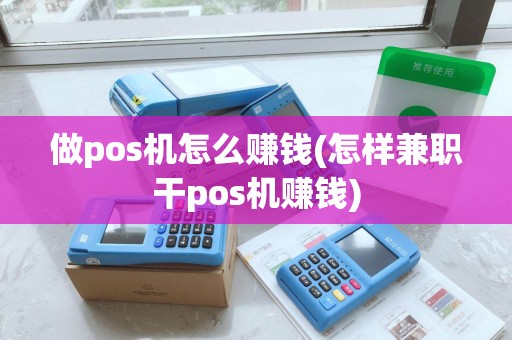 做pos机怎么赚钱(怎样兼职干pos机赚钱)