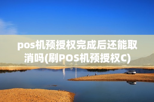 pos机预授权完成后还能取消吗(刷POS机预授权C)