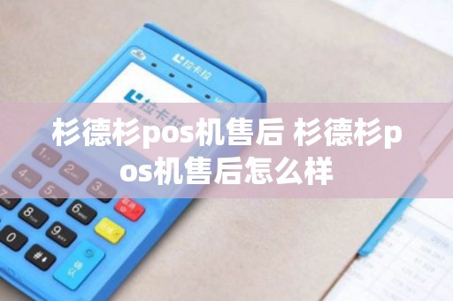 杉德杉pos机售后 杉德杉pos机售后怎么样