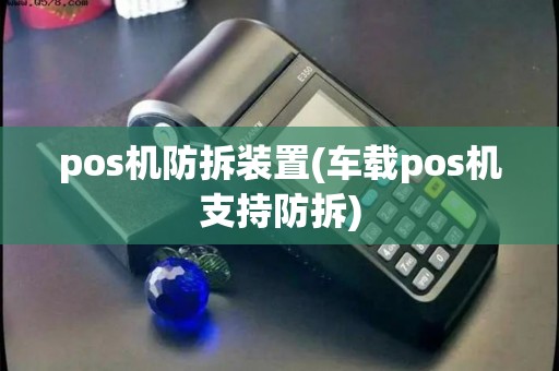pos机防拆装置(车载pos机支持防拆)