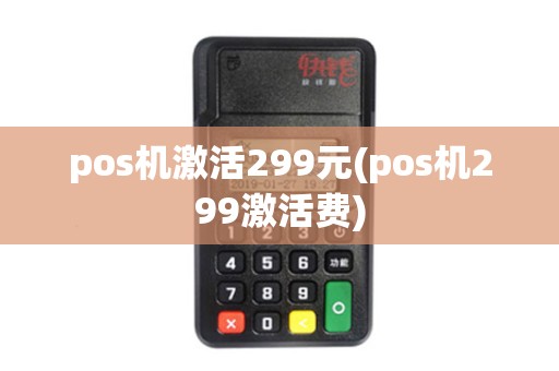 pos机激活299元(pos机299激活费)
