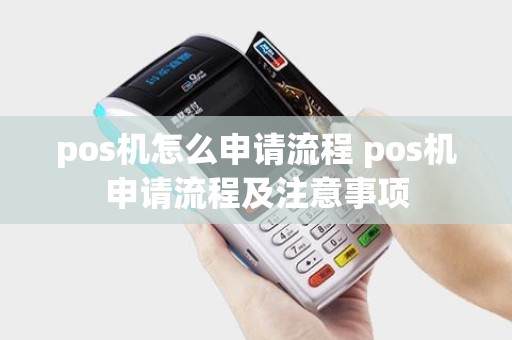 pos机怎么申请流程 pos机申请流程及注意事项