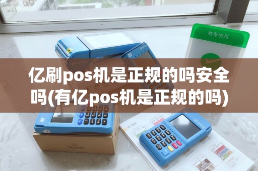 亿刷pos机是正规的吗安全吗(有亿pos机是正规的吗)