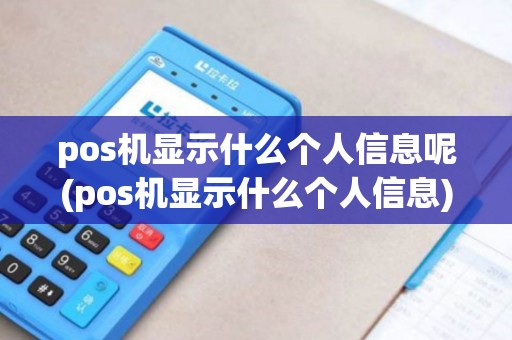 pos机显示什么个人信息呢(pos机显示什么个人信息)