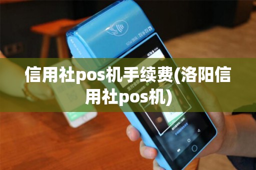 信用社pos机手续费(洛阳信用社pos机)