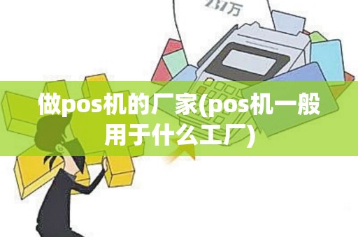 做pos机的厂家(pos机一般用于什么工厂)