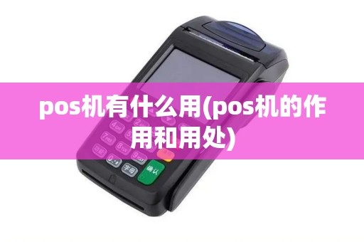 pos机有什么用(pos机的作用和用处)