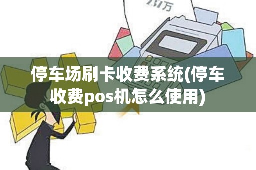 停车场刷卡收费系统(停车收费pos机怎么使用)