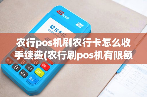 农行pos机刷农行卡怎么收手续费(农行刷pos机有限额吗)