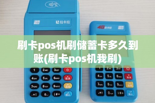 刷卡pos机刷储蓄卡多久到账(刷卡pos机我刷)