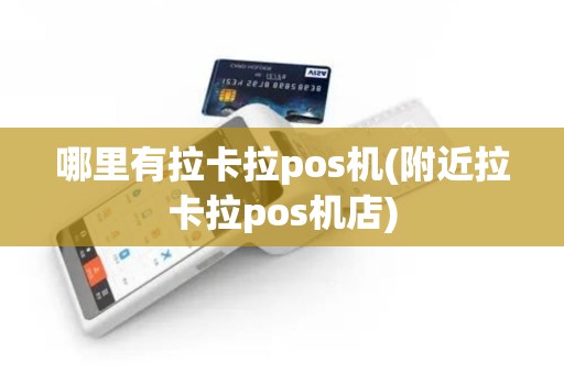 哪里有拉卡拉pos机(附近拉卡拉pos机店)