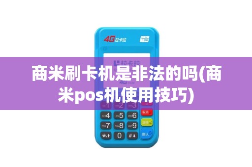 商米刷卡机是非法的吗(商米pos机使用技巧)