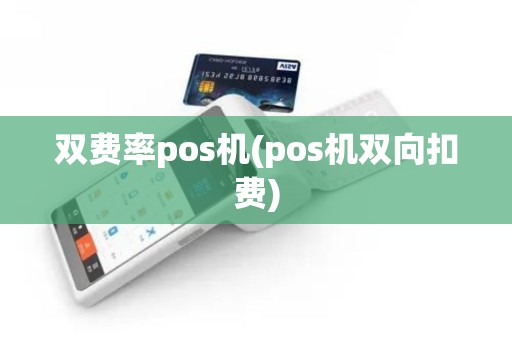 双费率pos机(pos机双向扣费)