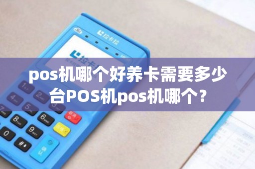 pos机哪个好养卡需要多少台POS机pos机哪个？