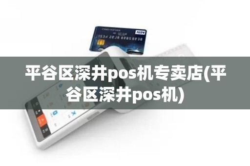 平谷区深井pos机专卖店(平谷区深井pos机)