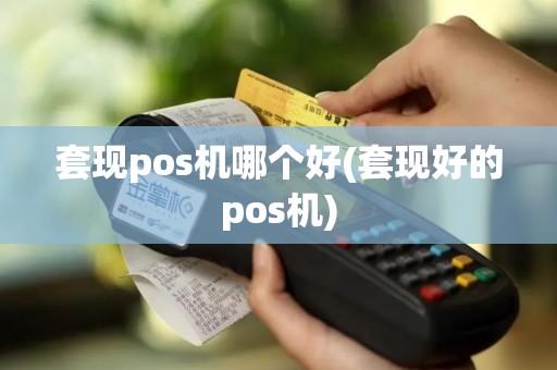 套现pos机哪个好(套现好的pos机)