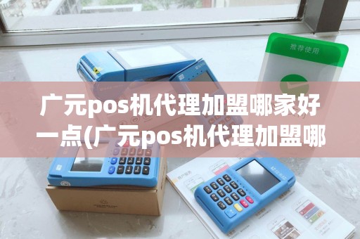 广元pos机代理加盟哪家好一点(广元pos机代理加盟哪家好)
