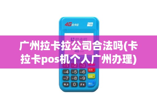 广州拉卡拉公司合法吗(卡拉卡pos机个人广州办理)