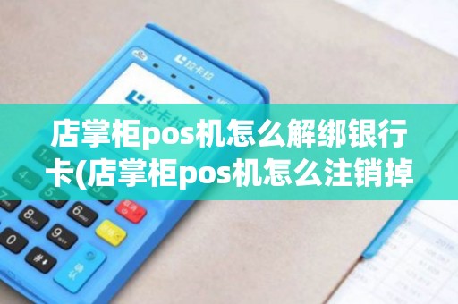 店掌柜pos机怎么解绑银行卡(店掌柜pos机怎么注销掉)