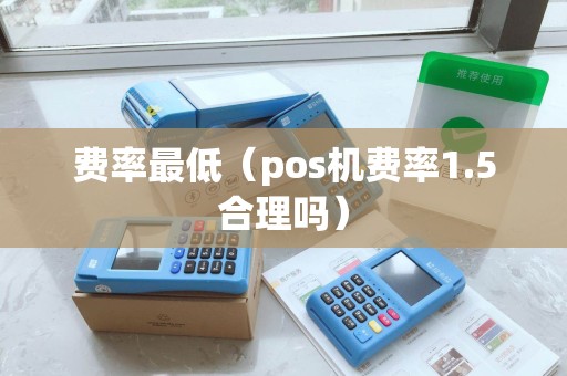 费率最低（pos机费率1.5合理吗）