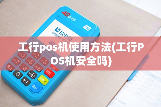 工行pos机使用方法(工行POS机安全吗)