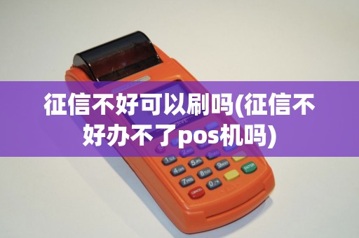 征信不好可以刷吗(征信不好办不了pos机吗)