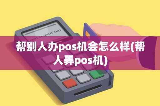 帮别人办pos机会怎么样(帮人弄pos机)