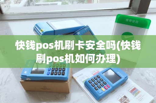 快钱pos机刷卡安全吗(快钱刷pos机如何办理)