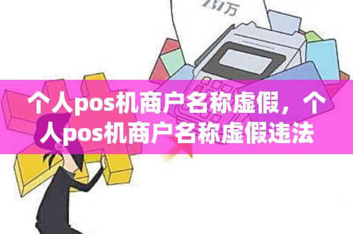 个人pos机商户名称虚假，个人pos机商户名称虚假违法吗