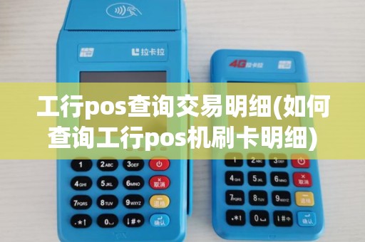 工行pos查询交易明细(如何查询工行pos机刷卡明细)