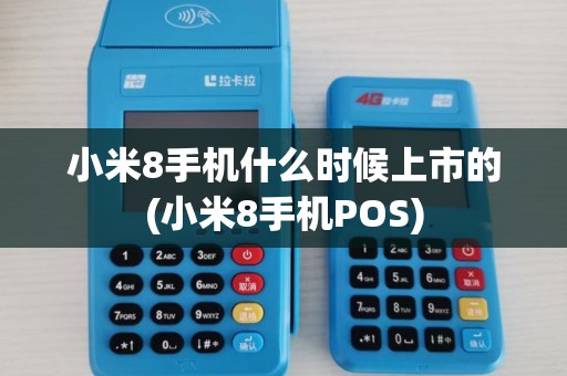 小米8手机什么时候上市的(小米8手机POS)