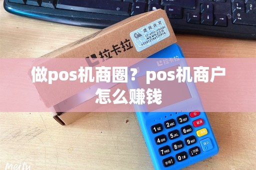 做pos机商圈？pos机商户怎么赚钱