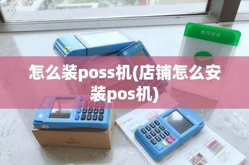 怎么装poss机(店铺怎么安装pos机)