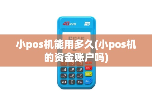 小pos机能用多久(小pos机的资金账户吗)